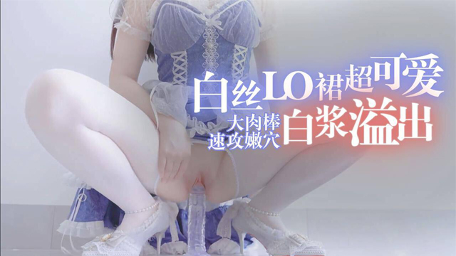 福利姬 白丝LO裙超可爱的大肉棒速攻嫩穴白浆溢出-aifuli.cc